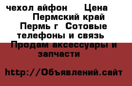 чехол айфон 5 › Цена ­ 300 - Пермский край, Пермь г. Сотовые телефоны и связь » Продам аксессуары и запчасти   